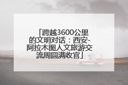 跨越3600公里的文明对话：西安-阿拉木图人文旅游交流周圆满收官