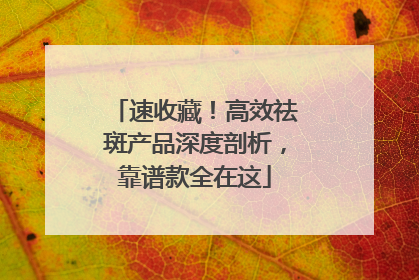 速收藏！高效祛斑产品深度剖析，靠谱款全在这