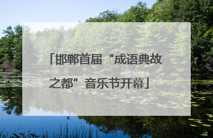 邯郸首届“成语典故之都”音乐节开幕