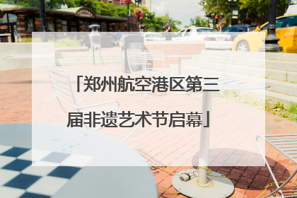 郑州航空港区第三届非遗艺术节启幕