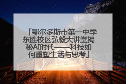 鄂尔多斯市第一中学东胜校区弘毅大讲堂揭秘AI时代——科技如何重塑生活与思考