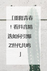 重释青春！看抖音精选如何引爆Z世代共鸣
