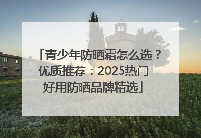 青少年防晒霜怎么选？优质推荐：2025热门好用防晒品牌精选