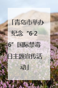 青岛市举办纪念“6·26”国际禁毒日主题宣传活动