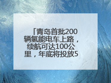 青岛首批200辆氢能电车上路，续航可达100公里，年底将投放5000到1万辆
