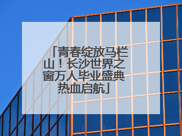 青春绽放马栏山！长沙世界之窗万人毕业盛典热血启航