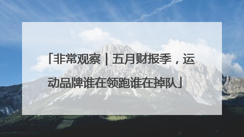 非常观察｜五月财报季，运动品牌谁在领跑谁在掉队