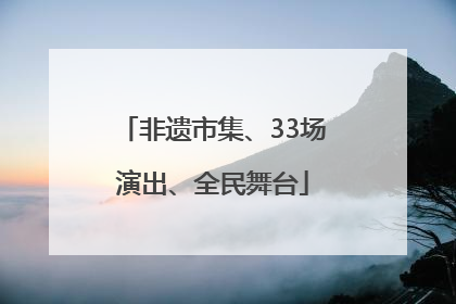 非遗市集、33场演出、全民舞台