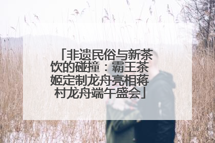 非遗民俗与新茶饮的碰撞：霸王茶姬定制龙舟亮相蒋村龙舟端午盛会