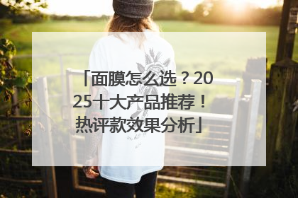 面膜怎么选？2025十大产品推荐！热评款效果分析