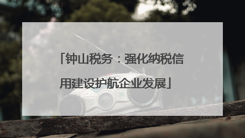 钟山税务：强化纳税信用建设护航企业发展
