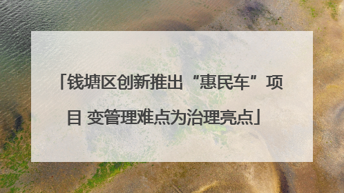 钱塘区创新推出“惠民车”项目 变管理难点为治理亮点
