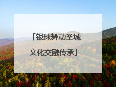 银球舞动圣城 文化交融传承