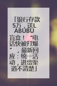 银行存款5万，送LABUBU盲盒！“电话快被打爆”，最新回应：统一活动，进货渠道不清楚