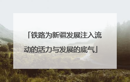 铁路为新疆发展注入流动的活力与发展的底气