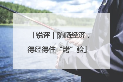 锐评｜防晒经济，得经得住“烤”验