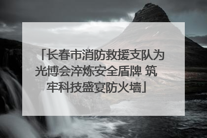 长春市消防救援支队为光博会淬炼安全盾牌 筑牢科技盛宴防火墙