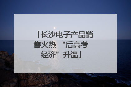 长沙电子产品销售火热 “后高考经济”升温