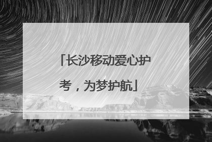 长沙移动爱心护考，为梦护航