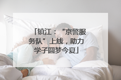 镇江：“京警服务队”上线，助力学子圆梦今夏