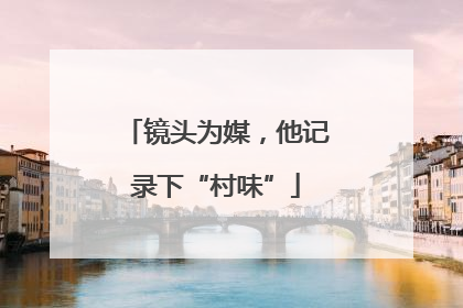 镜头为媒，他记录下“村味”