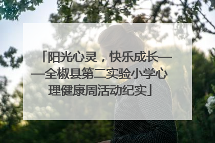 阳光心灵，快乐成长——全椒县第二实验小学心理健康周活动纪实
