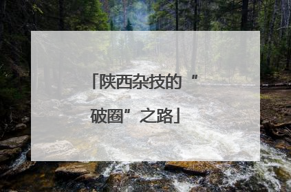 陕西杂技的“破圈”之路