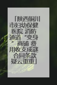 陕西铜川市妇幼保健医院 消防通道“变身”商铺 费用收支成谜 合同条款疑云重重