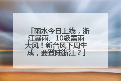 雨水今日上线，浙江暴雨、10级雷雨大风！新台风下周生成，要登陆浙江？
