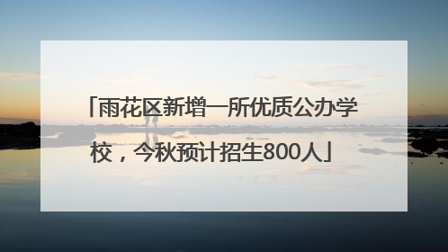 雨花区新增一所优质公办学校，今秋预计招生800人