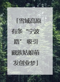 雪域高原有条“宁波路” 吸引藏族姑娘萌发创业梦