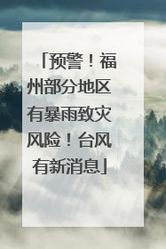 预警！福州部分地区有暴雨致灾风险！台风有新消息