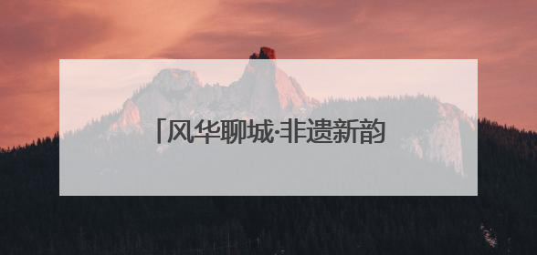 风华聊城·非遗新韵——2025大运河非遗旅游大会即将启幕