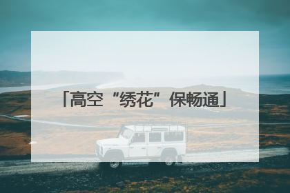 高空“绣花”保畅通