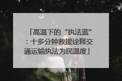 高温下的“执法蓝”：十多分钟救援诠释交通运输执法为民温度