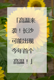高温来袭！长沙可能出现今年首个高温！