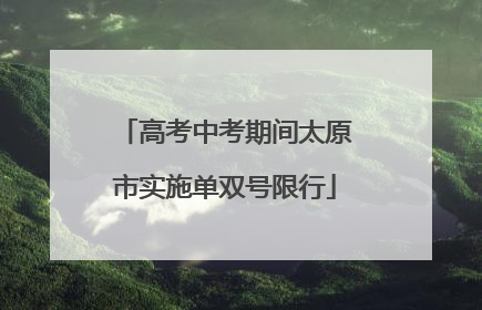 高考中考期间太原市实施单双号限行