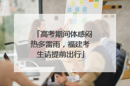 高考期间体感闷热多雷雨，福建考生请提前出行