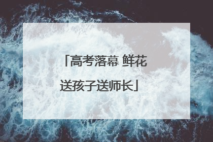 高考落幕 鲜花送孩子送师长