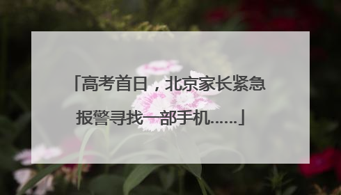 高考首日，北京家长紧急报警寻找一部手机……