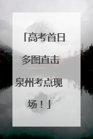 高考首日 多图直击泉州考点现场！
