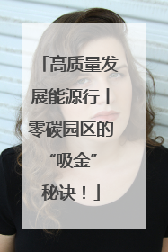 高质量发展能源行丨零碳园区的“吸金” 秘诀！