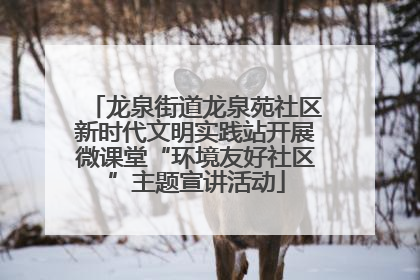 龙泉街道龙泉苑社区新时代文明实践站开展微课堂“环境友好社区”主题宣讲活动