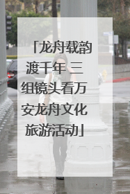 龙舟载韵渡千年 三组镜头看万安龙舟文化旅游活动