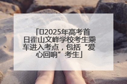 ﻿2025年高考首日霍山文峰学校考生乘车进入考点，包括“爱心回响”考生