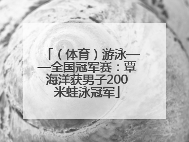 （体育）游泳——全国冠军赛：覃海洋获男子200米蛙泳冠军