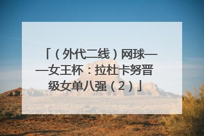 （外代二线）网球——女王杯：拉杜卡努晋级女单八强（2）