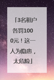 3名租户各罚1000元！这一人为隐患，太危险
