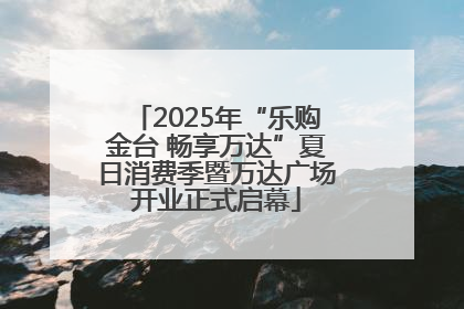 2025年“乐购金台 畅享万达”夏日消费季暨万达广场开业正式启幕