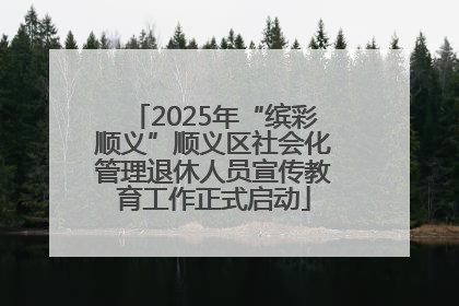 2025年“缤彩顺义”顺义区社会化管理退休人员宣传教育工作正式启动